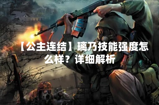 【公主连结】璃乃技能强度怎么样？详细解析