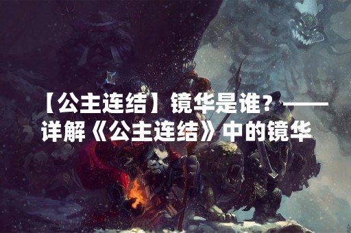 【公主连结】镜华是谁？——详解《公主连结》中的镜华
