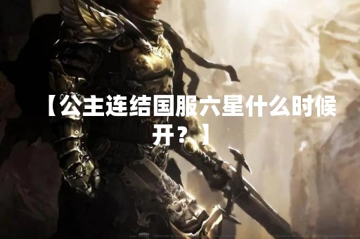 【公主连结国服六星什么时候开？】