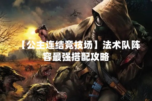 【公主连结竞技场】法术队阵容最强搭配攻略
