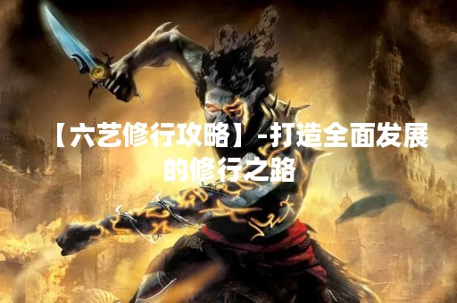 【六艺修行攻略】-打造全面发展的修行之路