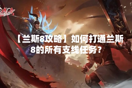 【兰斯8攻略】如何打通兰斯8的所有支线任务？