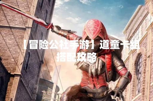 【冒险公社手游】道童卡组搭配攻略