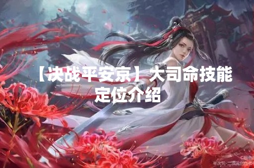 【决战平安京】大司命技能定位介绍