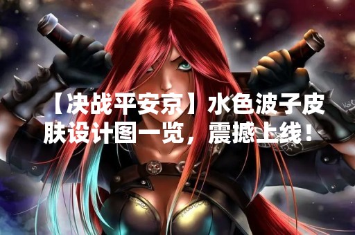 【决战平安京】水色波子皮肤设计图一览，震撼上线！
