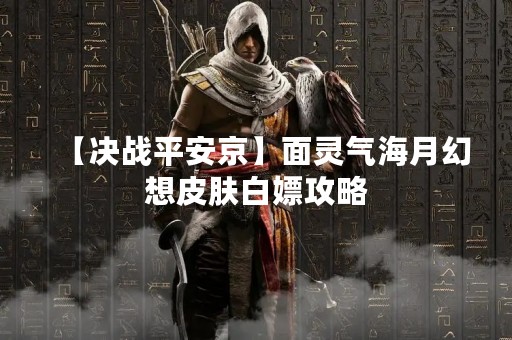 【决战平安京】面灵气海月幻想皮肤白嫖攻略