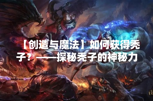 【创造与魔法】如何获得秃子？——探秘秃子的神秘力量