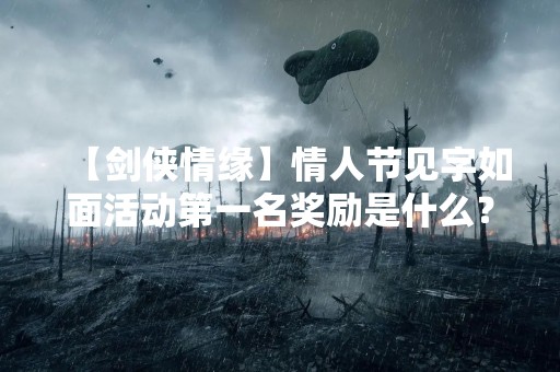 【剑侠情缘】情人节见字如面活动第一名奖励是什么？