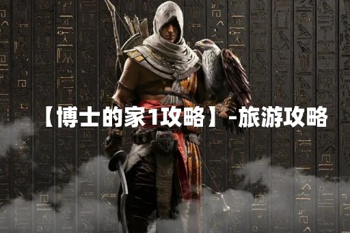 【博士的家1攻略】-旅游攻略