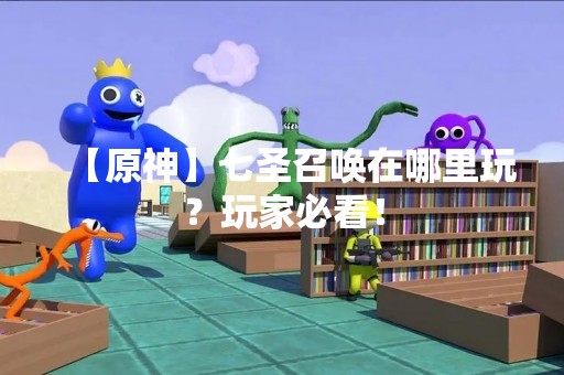 【原神】七圣召唤在哪里玩？玩家必看！