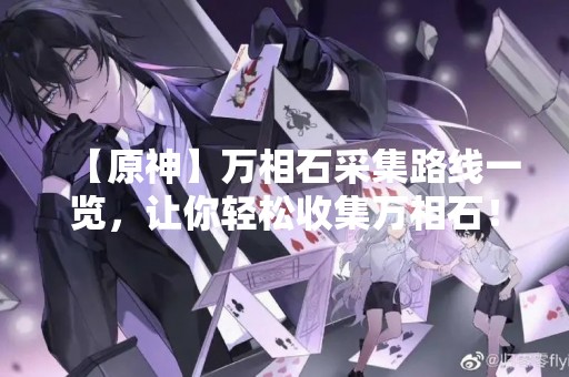 【原神】万相石采集路线一览，让你轻松收集万相石！