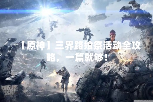 【原神】三界路飨祭活动全攻略，一篇就够！