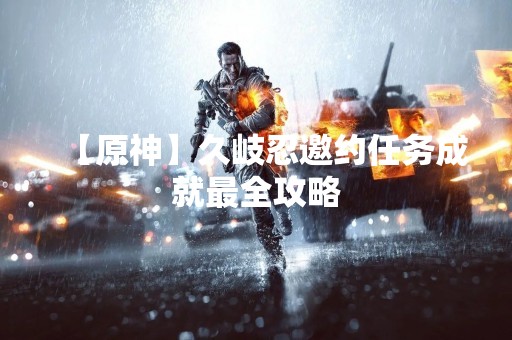 【原神】久岐忍邀约任务成就最全攻略