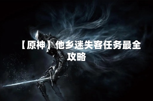 【原神】他乡迷失客任务最全攻略