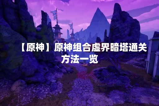 【原神】原神组合虚界暗塔通关方法一览