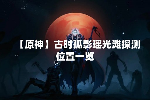 【原神】古时孤影瑶光滩探测位置一览