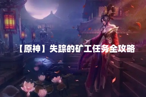 【原神】失踪的矿工任务全攻略