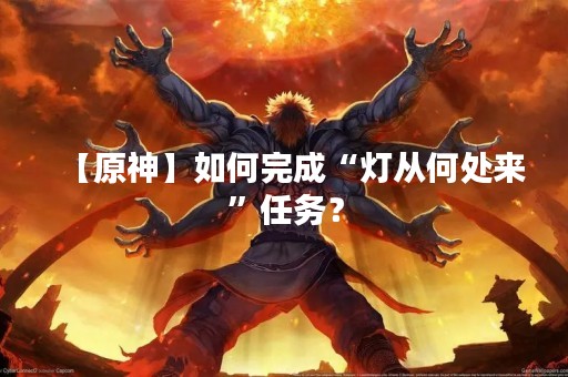 【原神】如何完成“灯从何处来”任务？