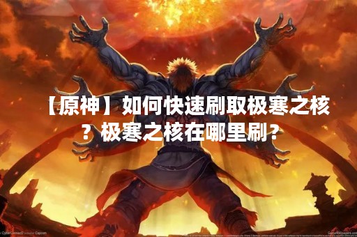 【原神】如何快速刷取极寒之核？极寒之核在哪里刷？