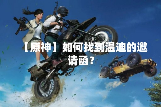 【原神】如何找到温迪的邀请函？