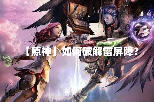 【原神】如何破解雷屏障？