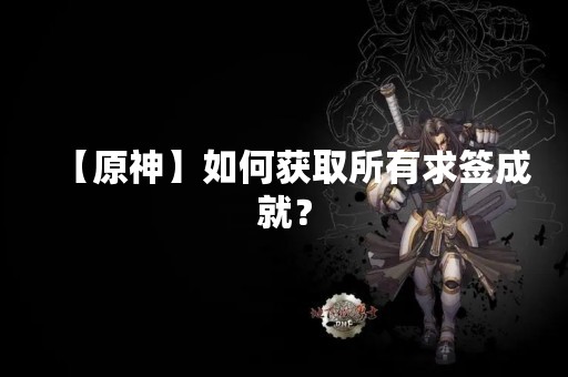【原神】如何获取所有求签成就？