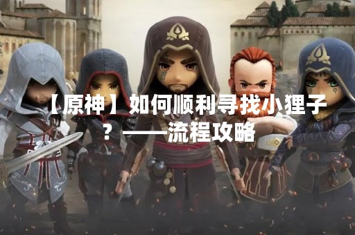 【原神】如何顺利寻找小狸子？——流程攻略