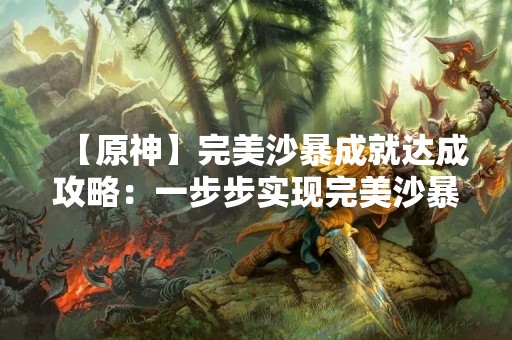 【原神】完美沙暴成就达成攻略：一步步实现完美沙暴！