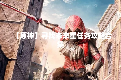 【原神】寻找未来星任务攻略合集