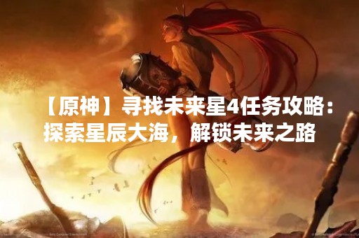 【原神】寻找未来星4任务攻略：探索星辰大海，解锁未来之路
