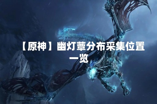 【原神】幽灯蕈分布采集位置一览