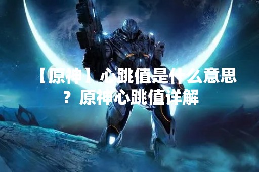 【原神】心跳值是什么意思？原神心跳值详解