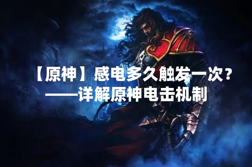 【原神】感电多久触发一次？——详解原神电击机制