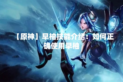【原神】早柚技能介绍：如何正确使用早柚