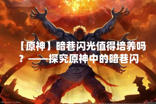 【原神】暗巷闪光值得培养吗？——探究原神中的暗巷闪光