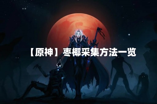 【原神】枣椰采集方法一览
