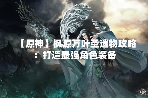 【原神】枫原万叶圣遗物攻略：打造最强角色装备