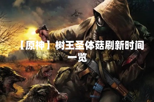 【原神】树王圣体菇刷新时间一览