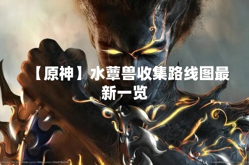【原神】水蕈兽收集路线图最新一览