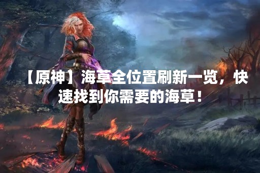 【原神】海草全位置刷新一览，快速找到你需要的海草！