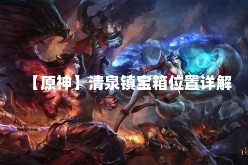 【原神】清泉镇宝箱位置详解