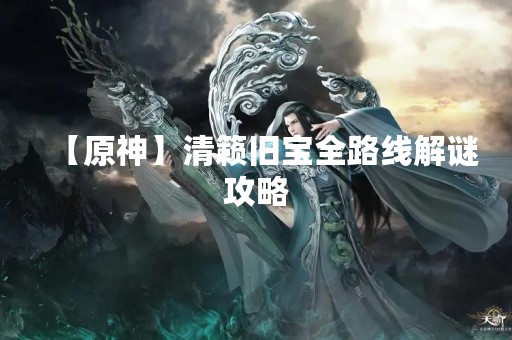 【原神】清籁旧宝全路线解谜攻略