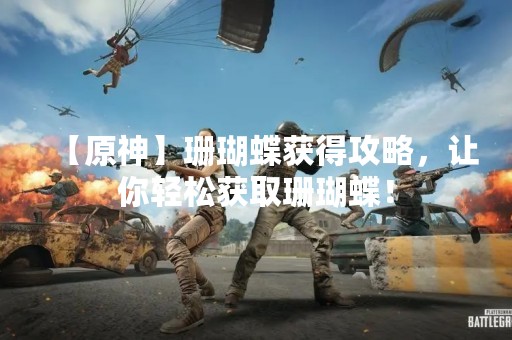 【原神】珊瑚蝶获得攻略，让你轻松获取珊瑚蝶！