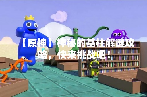 【原神】神秘的基柱解谜攻略，快来挑战吧！