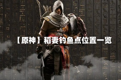 【原神】稻妻钓鱼点位置一览