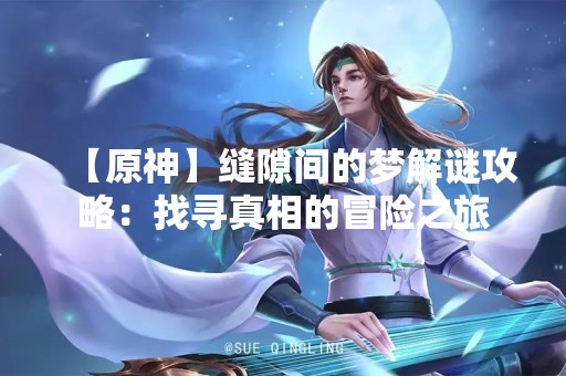 【原神】缝隙间的梦解谜攻略：找寻真相的冒险之旅