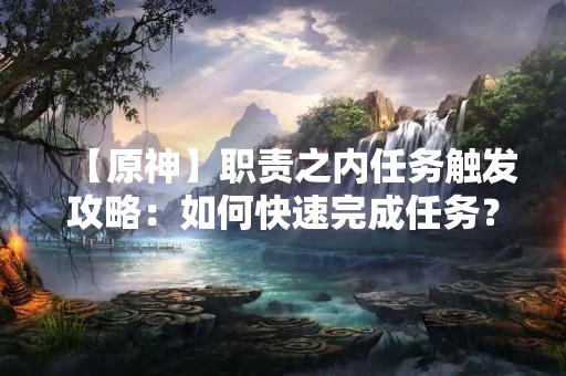 【原神】职责之内任务触发攻略：如何快速完成任务？
