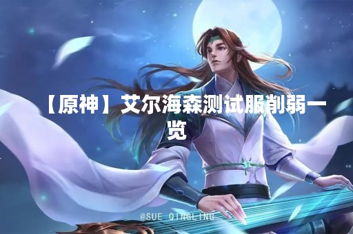 【原神】艾尔海森测试服削弱一览