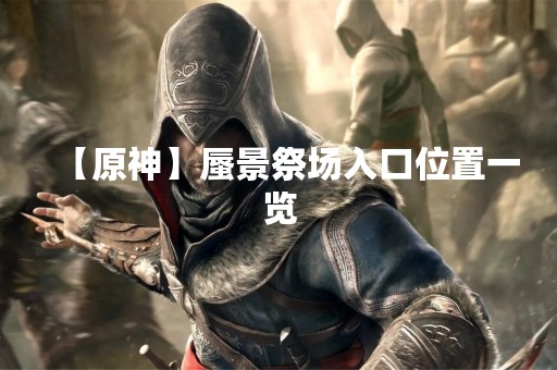 【原神】蜃景祭场入口位置一览