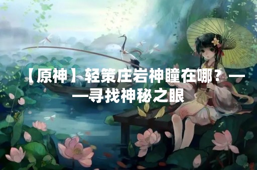 【原神】轻策庄岩神瞳在哪？——寻找神秘之眼